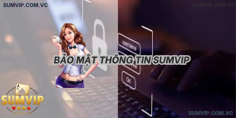 Bảo Mật Thông Tin SumVIP – Ưu tiên an toàn dữ liệu người dùng.