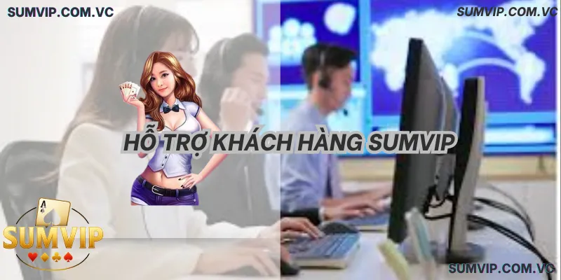 Hỗ Trợ Khách Hàng Sumvip – Tư Vấn Nhanh, Hỗ Trợ 24/7