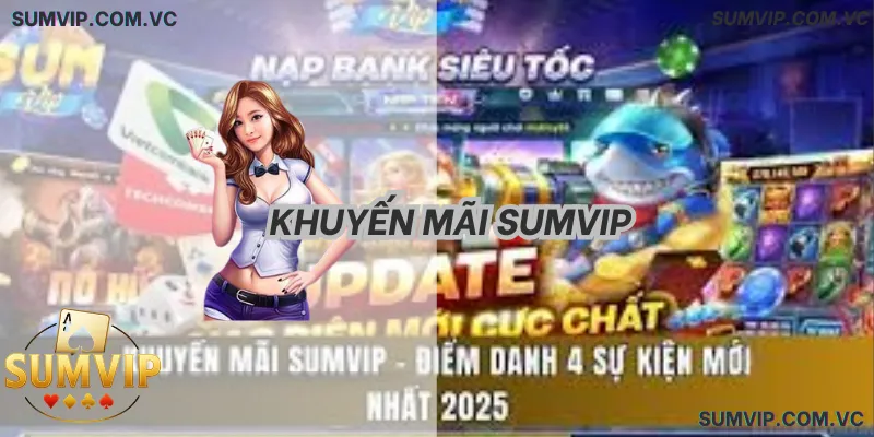 Khuyến Mãi Sumvip – Ưu Đãi Hấp Dẫn, Thưởng Lớn Mỗi Ngày