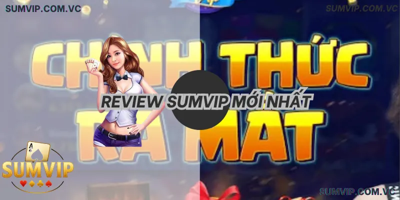 Review Sumvip Mới Nhất – Đánh Giá Uy Tín, Trải Nghiệm Thực Tế