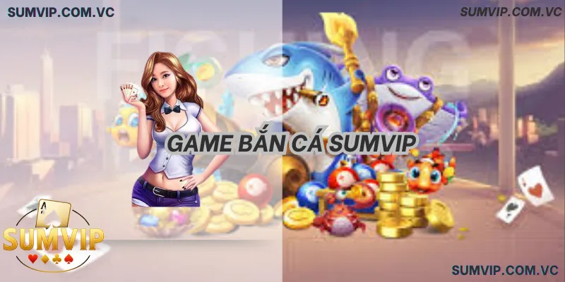 Game Bắn Cá SumVIP – Đồ họa đẹp, thao tác mượt, đổi thưởng minh bạch.