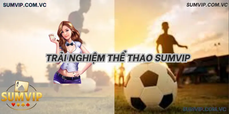 Trải Nghiệm Thể Thao SumVIP – Cập nhật kèo nhanh, thao tác mượt.
