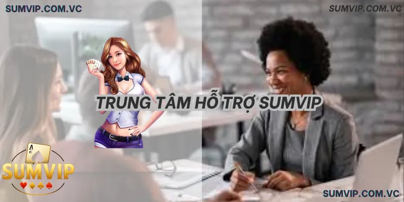 Trung Tâm Hỗ Trợ SumVIP – Tiếp nhận và xử lý yêu cầu người chơi nhanh chóng.