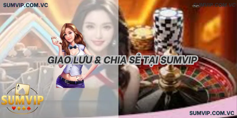 Giao Lưu & Chia Sẻ Tại SumVIP – Xây dựng cộng đồng văn minh, an toàn.